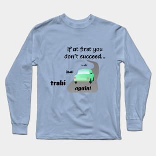 If at First You Don't Succeed, Trabi, Trabi, Trabi Again! Long Sleeve T-Shirt